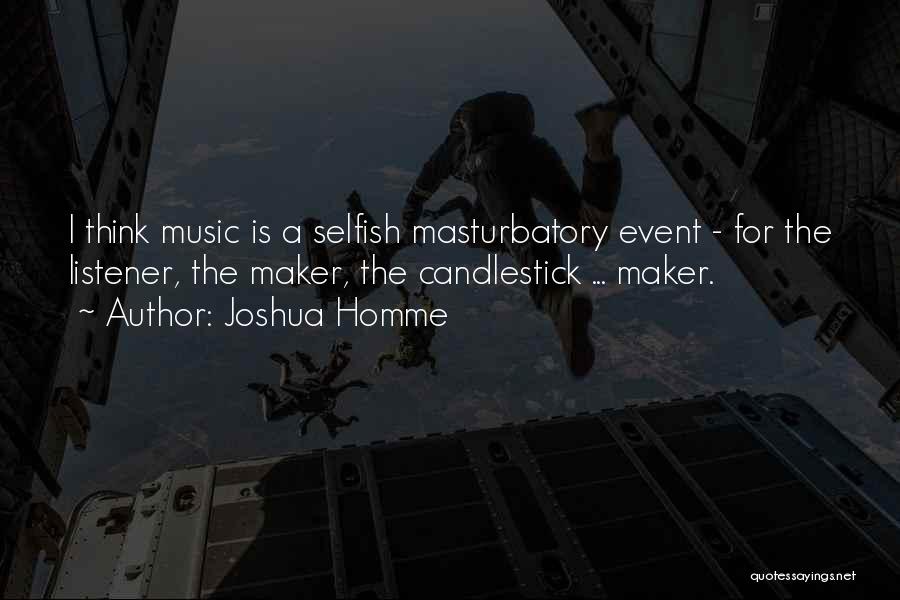 Joshua Homme Quotes: I Think Music Is A Selfish Masturbatory Event - For The Listener, The Maker, The Candlestick ... Maker.