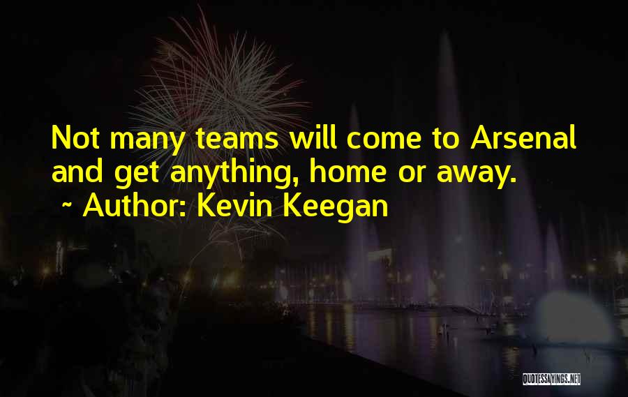 Kevin Keegan Quotes: Not Many Teams Will Come To Arsenal And Get Anything, Home Or Away.