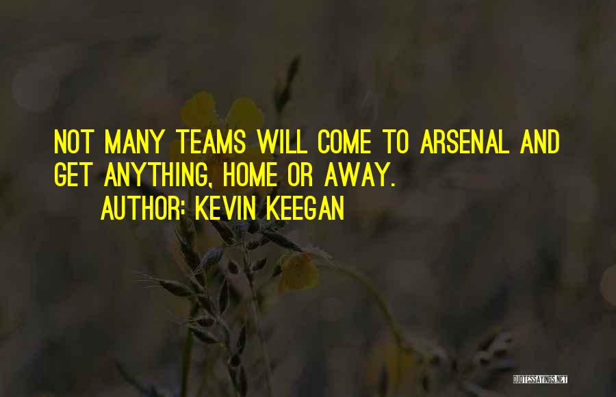 Kevin Keegan Quotes: Not Many Teams Will Come To Arsenal And Get Anything, Home Or Away.