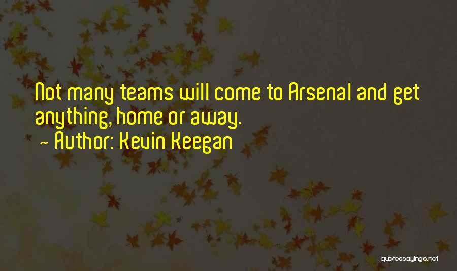 Kevin Keegan Quotes: Not Many Teams Will Come To Arsenal And Get Anything, Home Or Away.