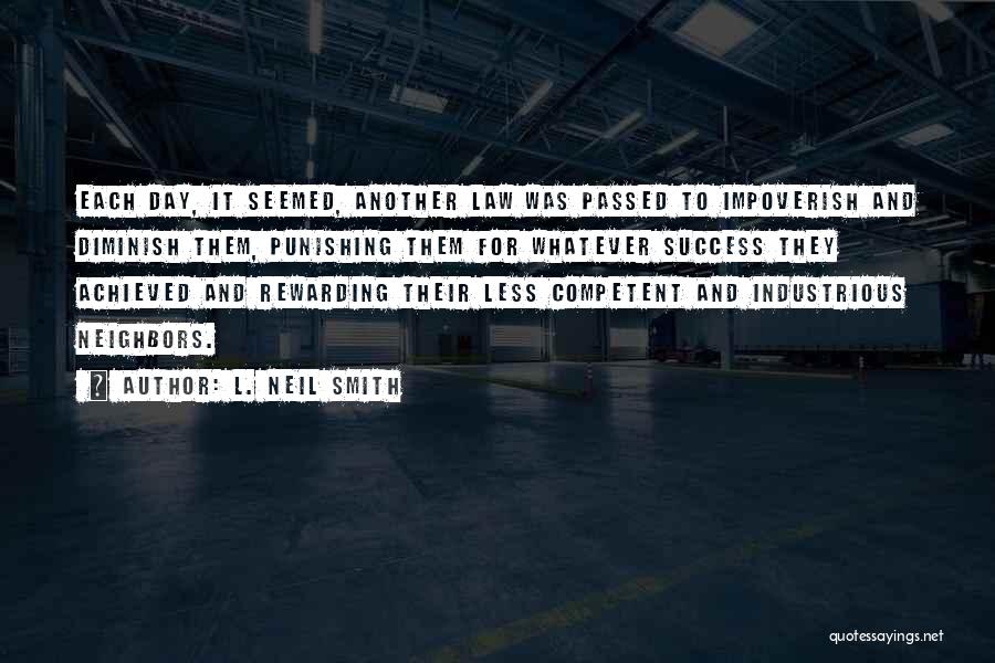 L. Neil Smith Quotes: Each Day, It Seemed, Another Law Was Passed To Impoverish And Diminish Them, Punishing Them For Whatever Success They Achieved