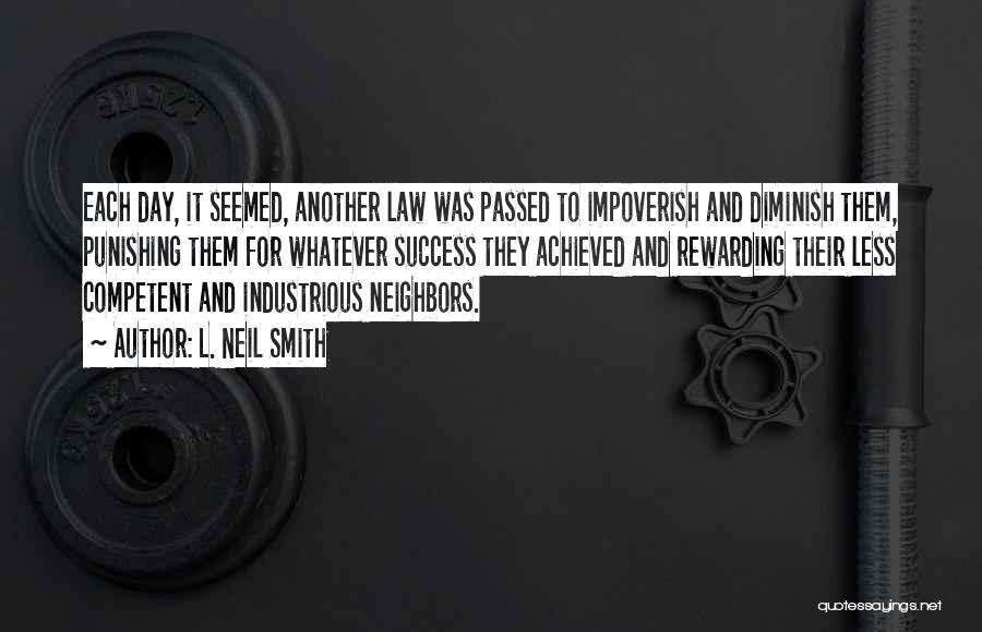 L. Neil Smith Quotes: Each Day, It Seemed, Another Law Was Passed To Impoverish And Diminish Them, Punishing Them For Whatever Success They Achieved