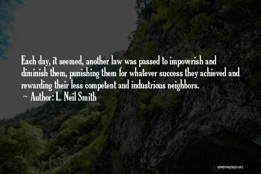 L. Neil Smith Quotes: Each Day, It Seemed, Another Law Was Passed To Impoverish And Diminish Them, Punishing Them For Whatever Success They Achieved