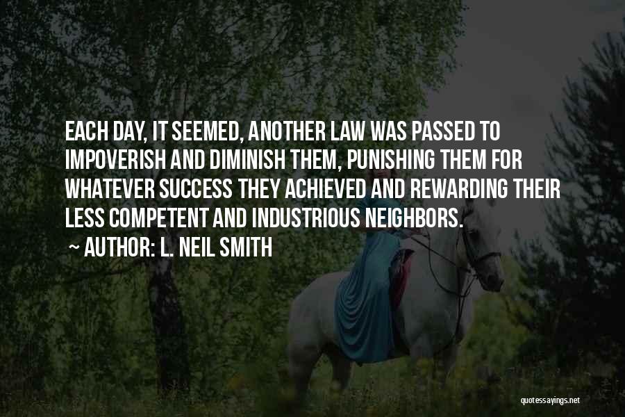 L. Neil Smith Quotes: Each Day, It Seemed, Another Law Was Passed To Impoverish And Diminish Them, Punishing Them For Whatever Success They Achieved