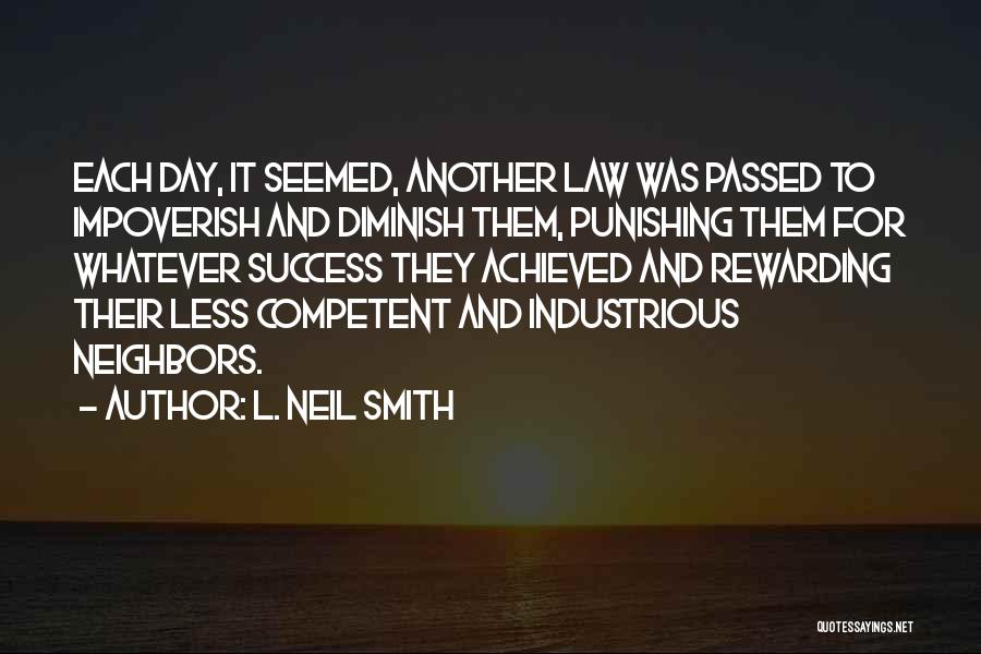 L. Neil Smith Quotes: Each Day, It Seemed, Another Law Was Passed To Impoverish And Diminish Them, Punishing Them For Whatever Success They Achieved