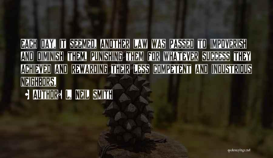 L. Neil Smith Quotes: Each Day, It Seemed, Another Law Was Passed To Impoverish And Diminish Them, Punishing Them For Whatever Success They Achieved