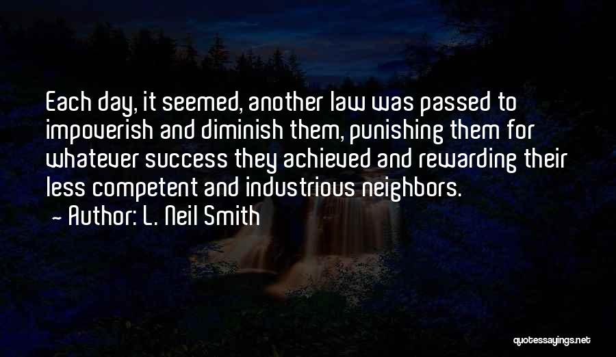 L. Neil Smith Quotes: Each Day, It Seemed, Another Law Was Passed To Impoverish And Diminish Them, Punishing Them For Whatever Success They Achieved