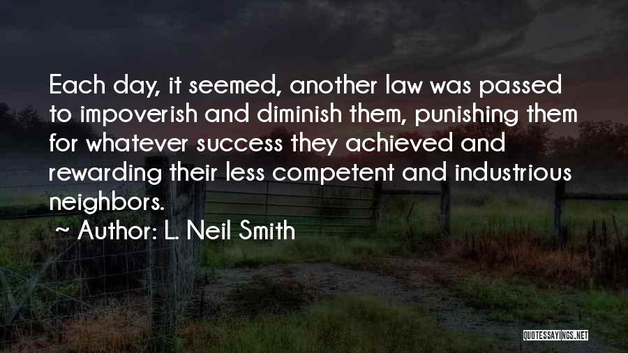 L. Neil Smith Quotes: Each Day, It Seemed, Another Law Was Passed To Impoverish And Diminish Them, Punishing Them For Whatever Success They Achieved