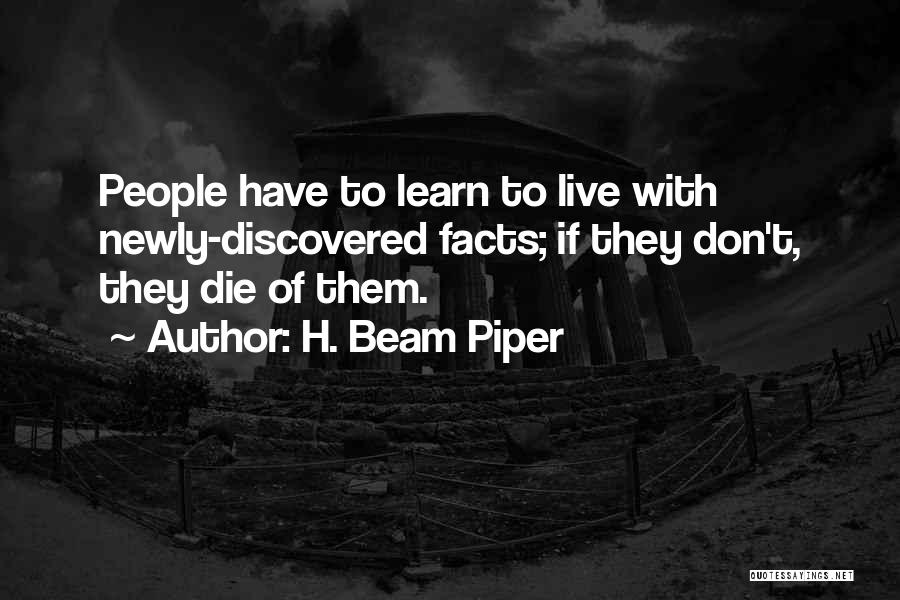 H. Beam Piper Quotes: People Have To Learn To Live With Newly-discovered Facts; If They Don't, They Die Of Them.