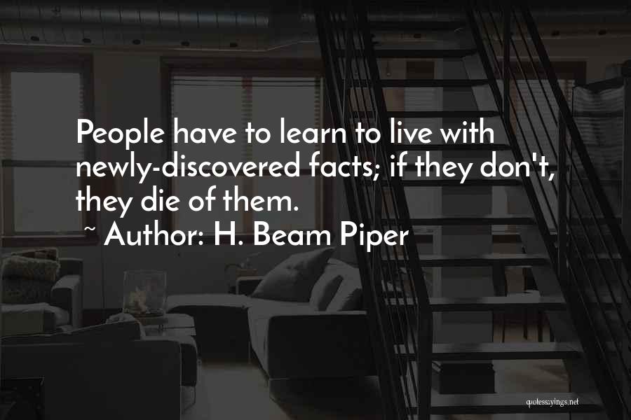 H. Beam Piper Quotes: People Have To Learn To Live With Newly-discovered Facts; If They Don't, They Die Of Them.