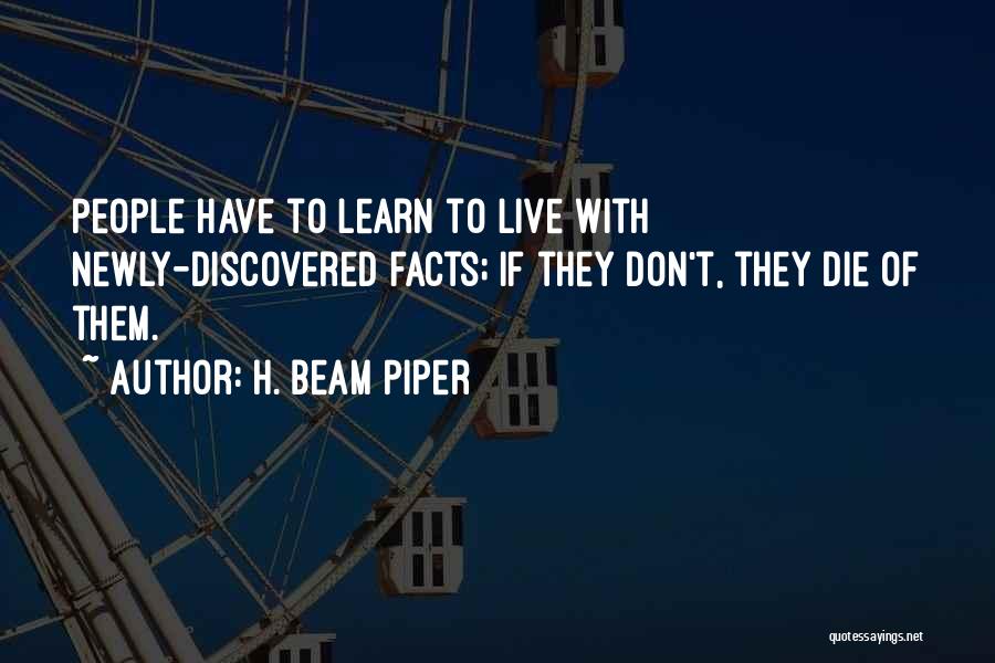 H. Beam Piper Quotes: People Have To Learn To Live With Newly-discovered Facts; If They Don't, They Die Of Them.