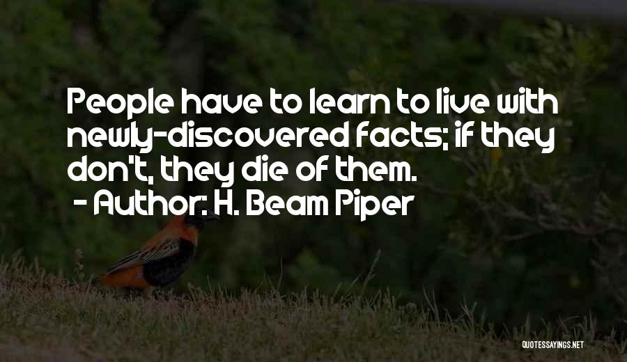 H. Beam Piper Quotes: People Have To Learn To Live With Newly-discovered Facts; If They Don't, They Die Of Them.