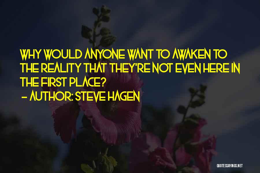 Steve Hagen Quotes: Why Would Anyone Want To Awaken To The Reality That They're Not Even Here In The First Place?