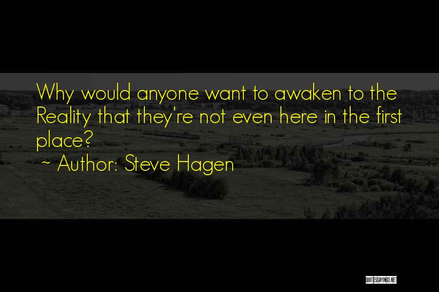 Steve Hagen Quotes: Why Would Anyone Want To Awaken To The Reality That They're Not Even Here In The First Place?