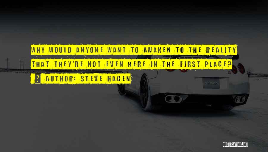 Steve Hagen Quotes: Why Would Anyone Want To Awaken To The Reality That They're Not Even Here In The First Place?