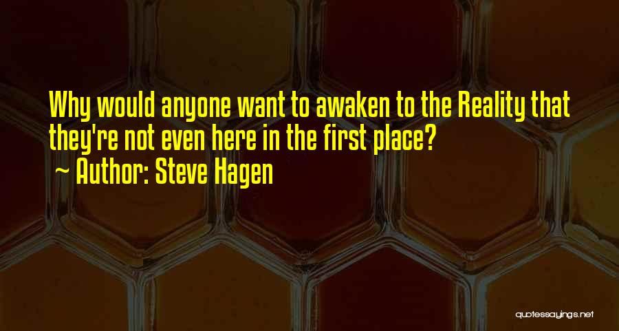 Steve Hagen Quotes: Why Would Anyone Want To Awaken To The Reality That They're Not Even Here In The First Place?