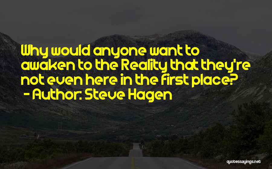 Steve Hagen Quotes: Why Would Anyone Want To Awaken To The Reality That They're Not Even Here In The First Place?