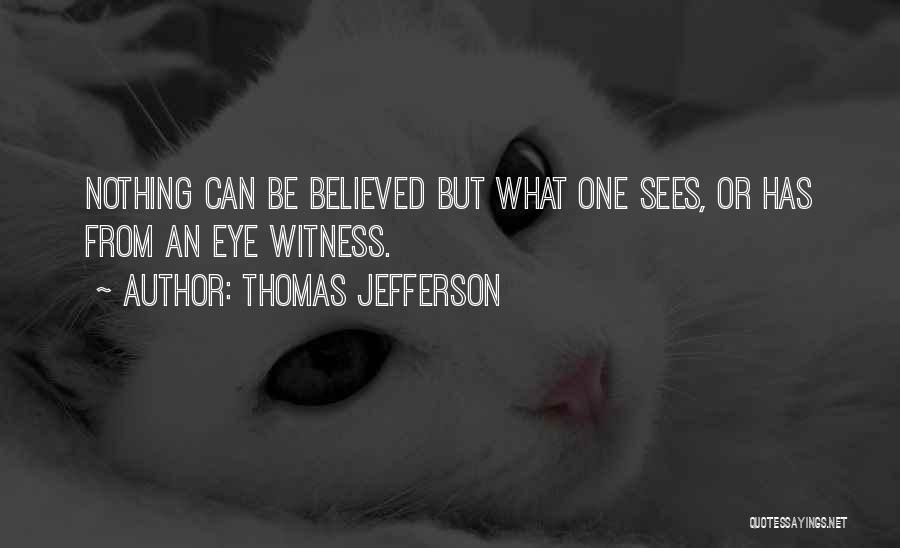 Thomas Jefferson Quotes: Nothing Can Be Believed But What One Sees, Or Has From An Eye Witness.