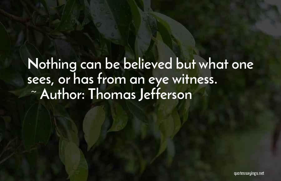 Thomas Jefferson Quotes: Nothing Can Be Believed But What One Sees, Or Has From An Eye Witness.