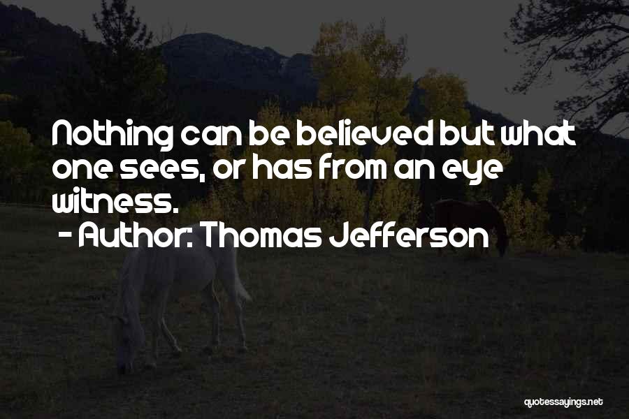 Thomas Jefferson Quotes: Nothing Can Be Believed But What One Sees, Or Has From An Eye Witness.