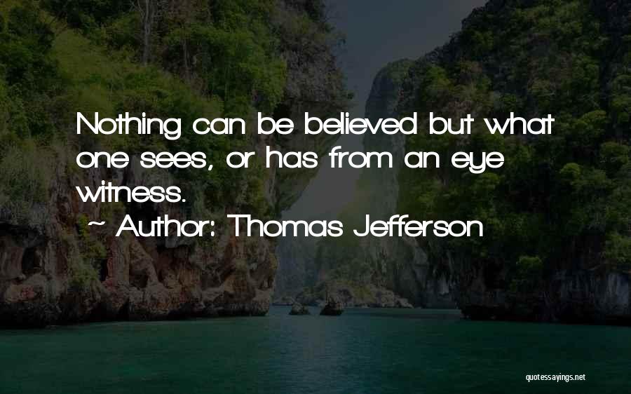 Thomas Jefferson Quotes: Nothing Can Be Believed But What One Sees, Or Has From An Eye Witness.