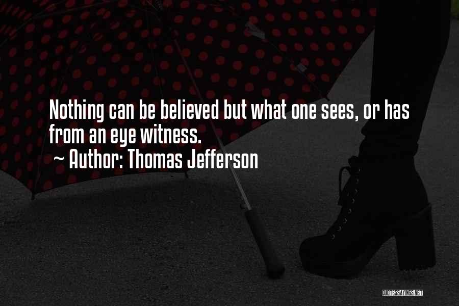 Thomas Jefferson Quotes: Nothing Can Be Believed But What One Sees, Or Has From An Eye Witness.