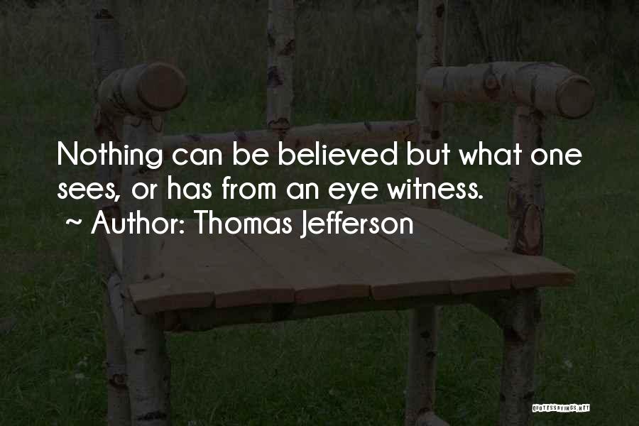 Thomas Jefferson Quotes: Nothing Can Be Believed But What One Sees, Or Has From An Eye Witness.