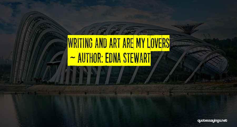 Edna Stewart Quotes: Writing And Art Are My Lovers