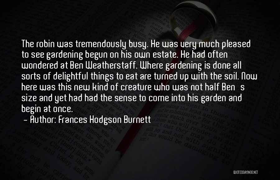 Frances Hodgson Burnett Quotes: The Robin Was Tremendously Busy. He Was Very Much Pleased To See Gardening Begun On His Own Estate. He Had