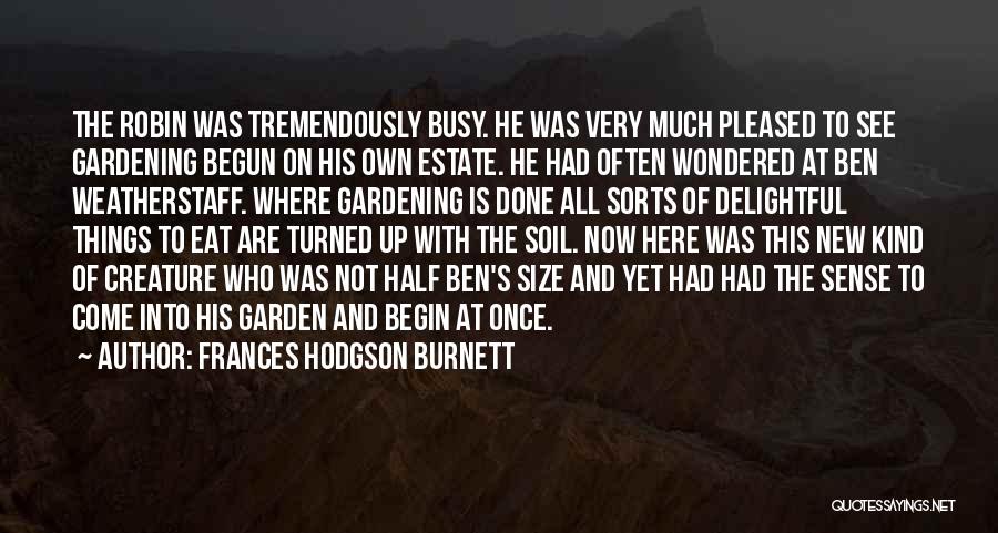 Frances Hodgson Burnett Quotes: The Robin Was Tremendously Busy. He Was Very Much Pleased To See Gardening Begun On His Own Estate. He Had