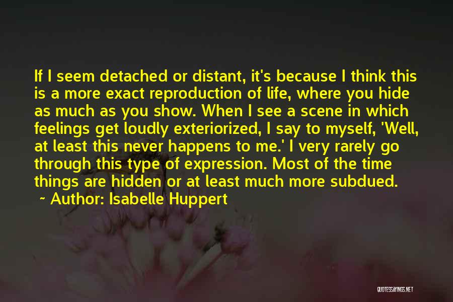 Isabelle Huppert Quotes: If I Seem Detached Or Distant, It's Because I Think This Is A More Exact Reproduction Of Life, Where You