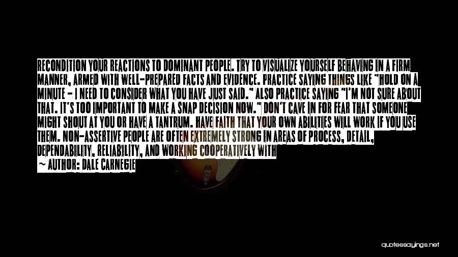 Dale Carnegie Quotes: Recondition Your Reactions To Dominant People. Try To Visualize Yourself Behaving In A Firm Manner, Armed With Well-prepared Facts And