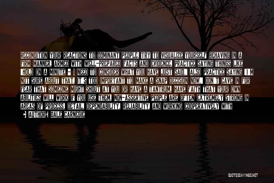 Dale Carnegie Quotes: Recondition Your Reactions To Dominant People. Try To Visualize Yourself Behaving In A Firm Manner, Armed With Well-prepared Facts And