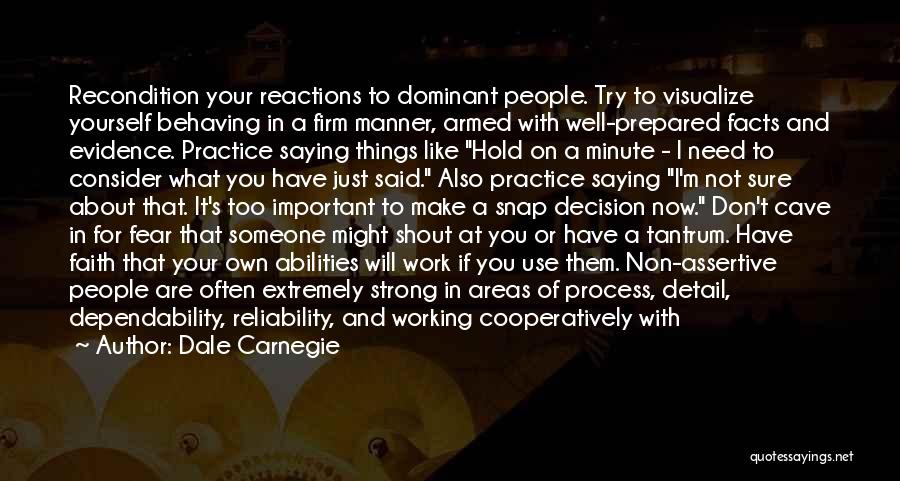 Dale Carnegie Quotes: Recondition Your Reactions To Dominant People. Try To Visualize Yourself Behaving In A Firm Manner, Armed With Well-prepared Facts And