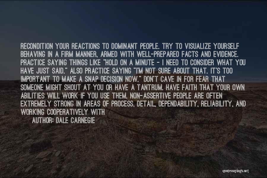 Dale Carnegie Quotes: Recondition Your Reactions To Dominant People. Try To Visualize Yourself Behaving In A Firm Manner, Armed With Well-prepared Facts And