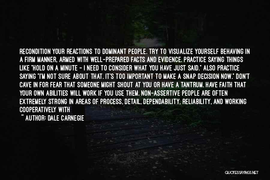 Dale Carnegie Quotes: Recondition Your Reactions To Dominant People. Try To Visualize Yourself Behaving In A Firm Manner, Armed With Well-prepared Facts And