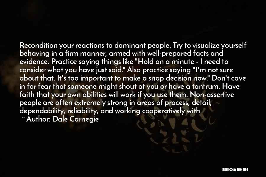 Dale Carnegie Quotes: Recondition Your Reactions To Dominant People. Try To Visualize Yourself Behaving In A Firm Manner, Armed With Well-prepared Facts And