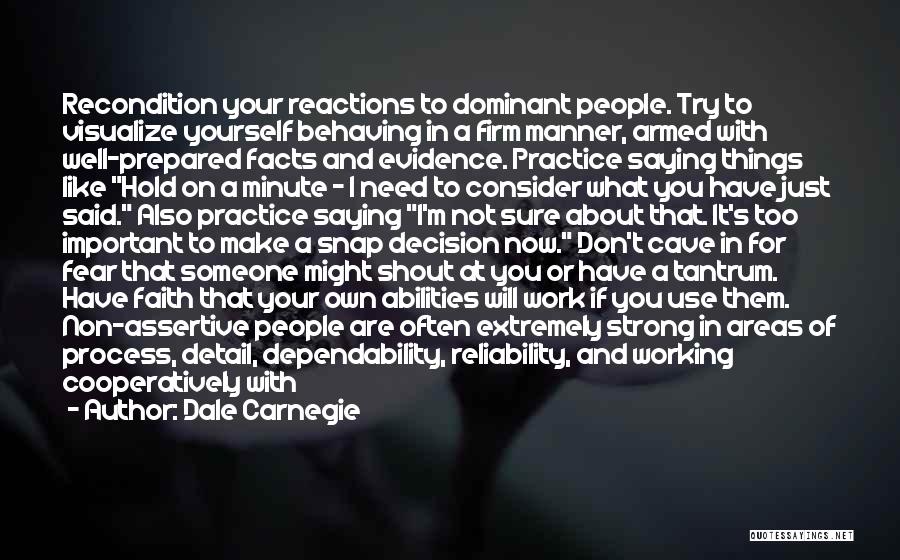 Dale Carnegie Quotes: Recondition Your Reactions To Dominant People. Try To Visualize Yourself Behaving In A Firm Manner, Armed With Well-prepared Facts And