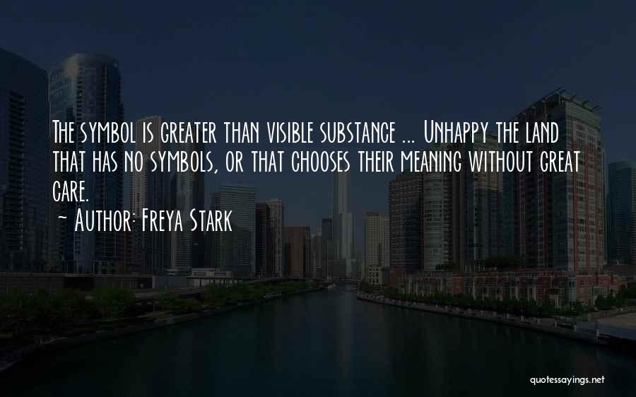 Freya Stark Quotes: The Symbol Is Greater Than Visible Substance ... Unhappy The Land That Has No Symbols, Or That Chooses Their Meaning