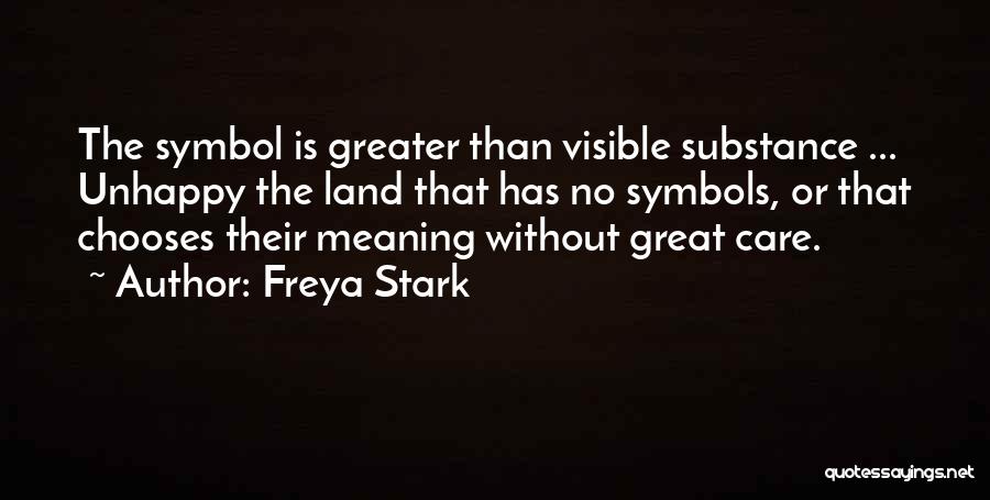 Freya Stark Quotes: The Symbol Is Greater Than Visible Substance ... Unhappy The Land That Has No Symbols, Or That Chooses Their Meaning