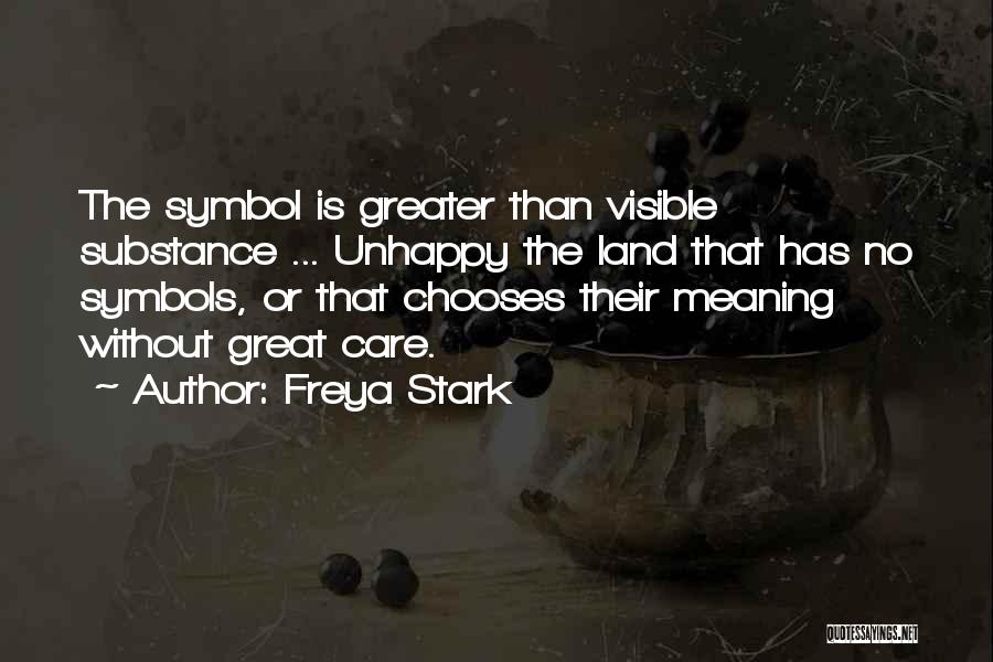 Freya Stark Quotes: The Symbol Is Greater Than Visible Substance ... Unhappy The Land That Has No Symbols, Or That Chooses Their Meaning