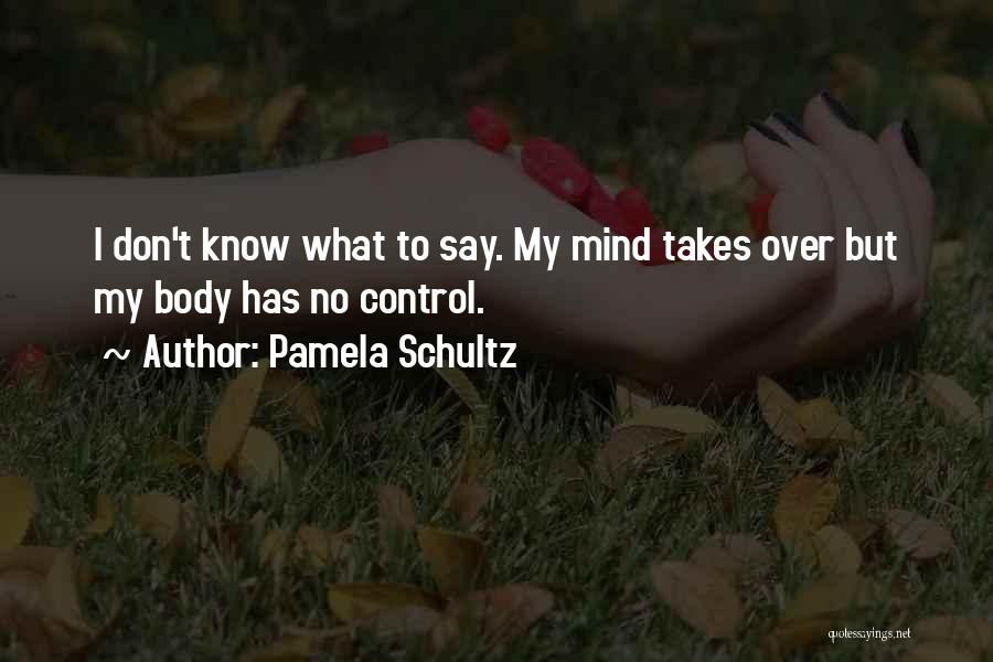 Pamela Schultz Quotes: I Don't Know What To Say. My Mind Takes Over But My Body Has No Control.