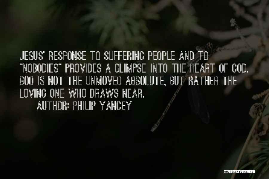 Philip Yancey Quotes: Jesus' Response To Suffering People And To Nobodies Provides A Glimpse Into The Heart Of God. God Is Not The