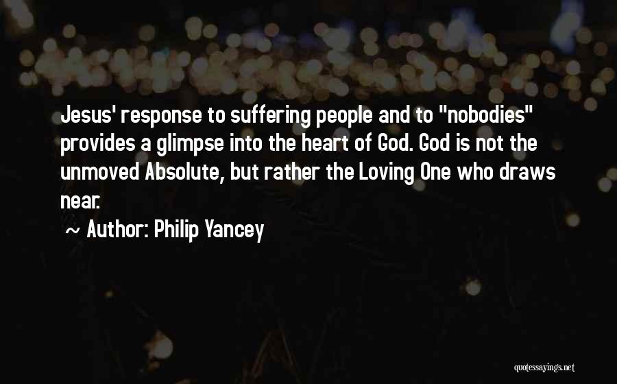 Philip Yancey Quotes: Jesus' Response To Suffering People And To Nobodies Provides A Glimpse Into The Heart Of God. God Is Not The