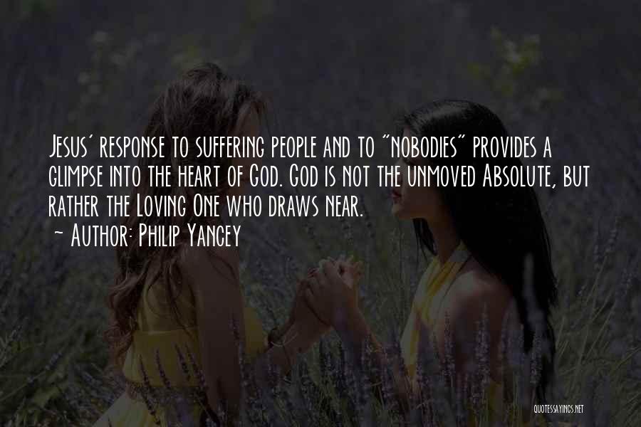 Philip Yancey Quotes: Jesus' Response To Suffering People And To Nobodies Provides A Glimpse Into The Heart Of God. God Is Not The