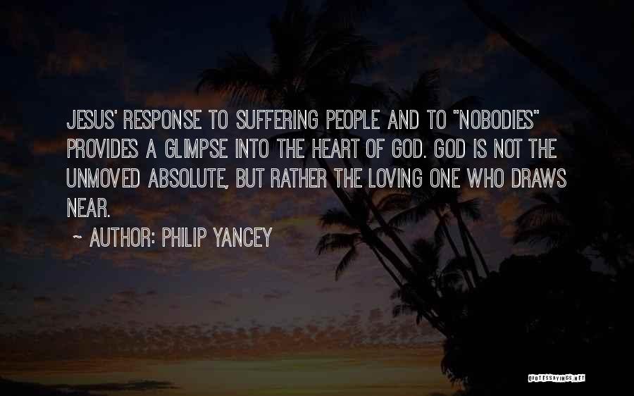 Philip Yancey Quotes: Jesus' Response To Suffering People And To Nobodies Provides A Glimpse Into The Heart Of God. God Is Not The