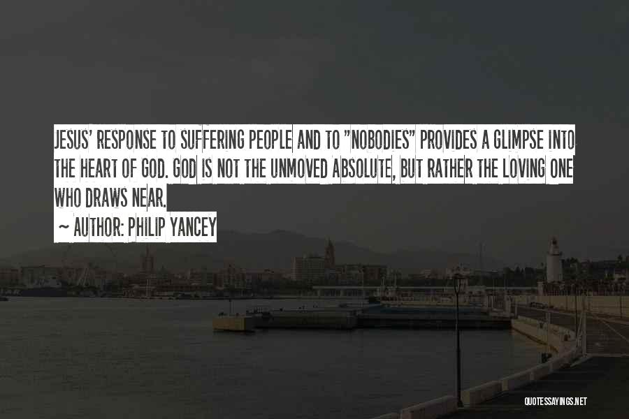 Philip Yancey Quotes: Jesus' Response To Suffering People And To Nobodies Provides A Glimpse Into The Heart Of God. God Is Not The