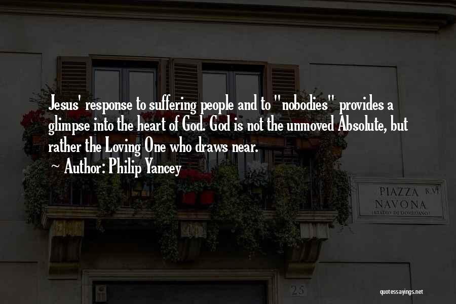 Philip Yancey Quotes: Jesus' Response To Suffering People And To Nobodies Provides A Glimpse Into The Heart Of God. God Is Not The