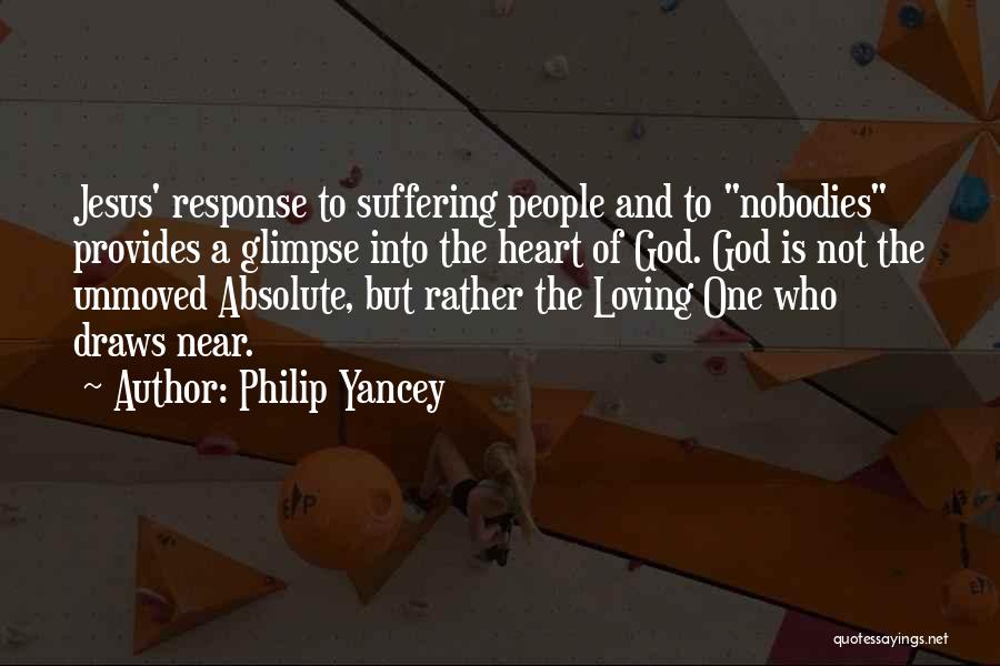 Philip Yancey Quotes: Jesus' Response To Suffering People And To Nobodies Provides A Glimpse Into The Heart Of God. God Is Not The