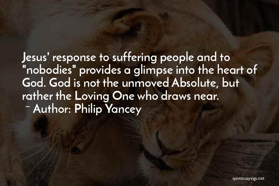 Philip Yancey Quotes: Jesus' Response To Suffering People And To Nobodies Provides A Glimpse Into The Heart Of God. God Is Not The